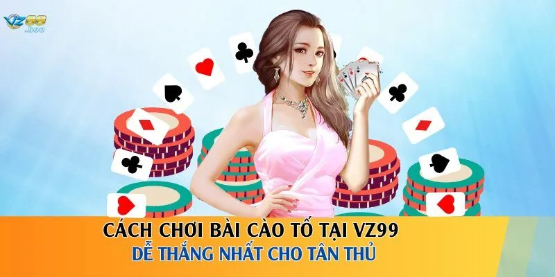 Cách Chơi Bài Cào Tố Tại VZ99 Dễ Thắng Nhất Cho Tân Thủ
