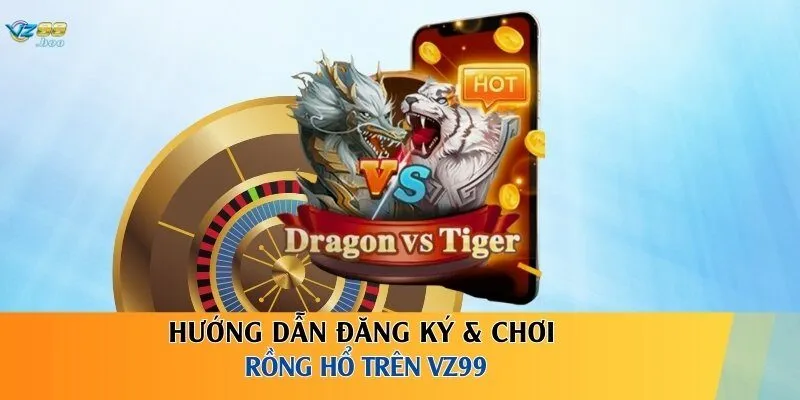 Hướng dẫn đăng ký & chơi Rồng Hổ trên VZ99