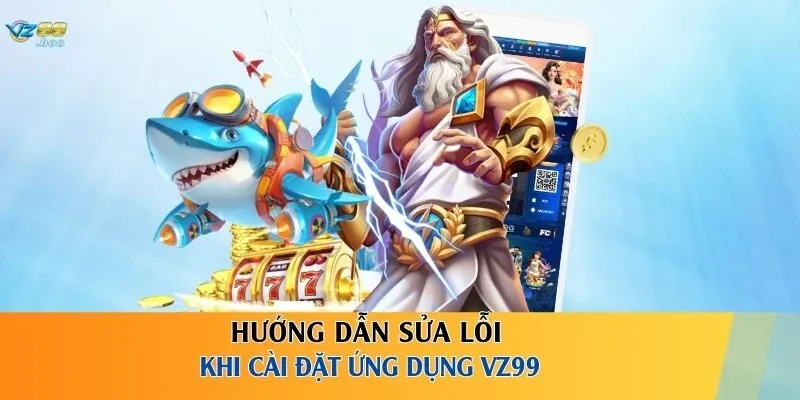 Hướng dẫn sửa lỗi khi cài đặt ứng dụng VZ99