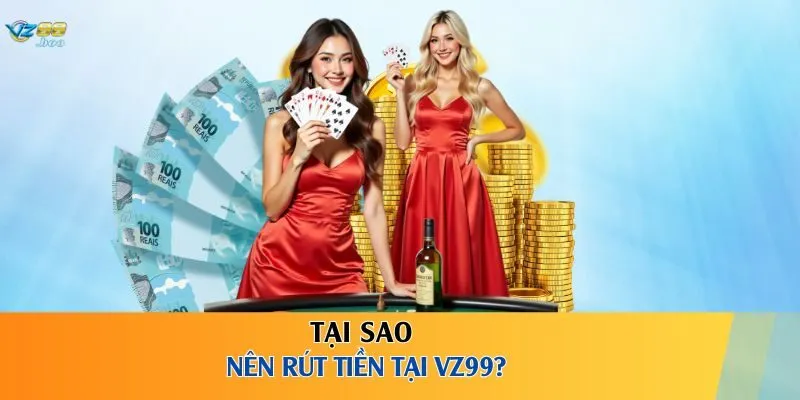Tại sao nên rút tiền tại VZ99?